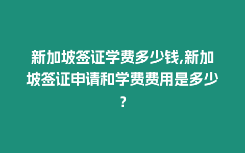 新加坡簽證學費多少錢,新加坡簽證申請和學費費用是多少？