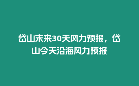 岱山末來30天風力預報，岱山今天沿海風力預報