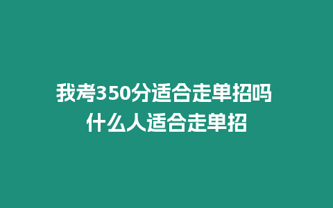 我考350分適合走單招嗎 什么人適合走單招