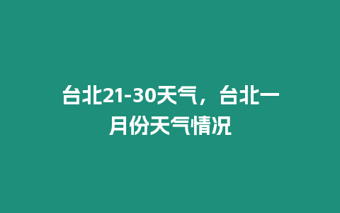 臺北21-30天氣，臺北一月份天氣情況