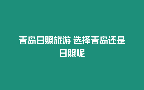 青島日照旅游 選擇青島還是日照呢