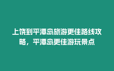 上饒到平潭島旅游更佳路線攻略，平潭島更佳游玩景點