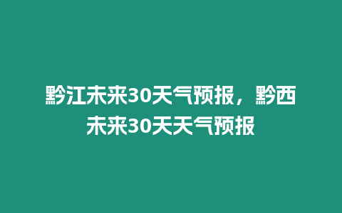 黔江未來30天氣預報，黔西未來30天天氣預報