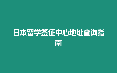 日本留學簽證中心地址查詢指南