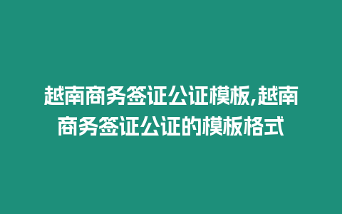 越南商務簽證公證模板,越南商務簽證公證的模板格式