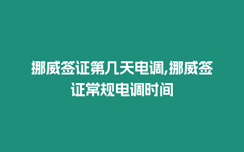 挪威簽證第幾天電調,挪威簽證常規電調時間