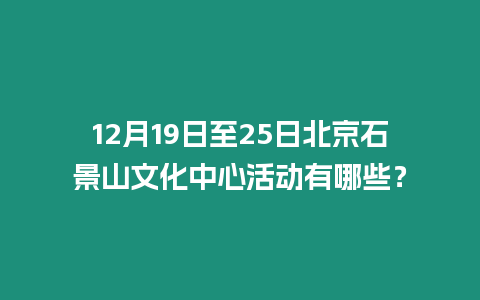 12月19日至25日北京石景山文化中心活動有哪些？