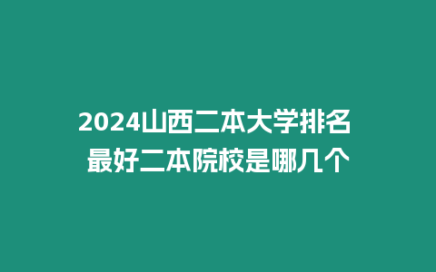 2024山西二本大學排名 最好二本院校是哪幾個