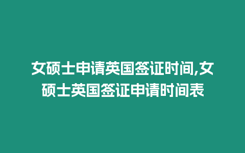 女碩士申請英國簽證時間,女碩士英國簽證申請時間表