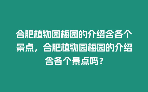 合肥植物園梅園的介紹含各個景點，合肥植物園梅園的介紹含各個景點嗎？