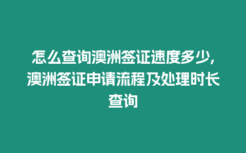 怎么查詢澳洲簽證速度多少,澳洲簽證申請流程及處理時長查詢