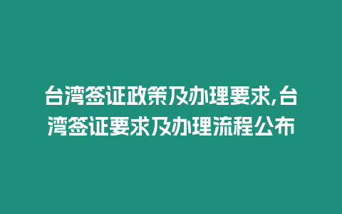 臺灣簽證政策及辦理要求,臺灣簽證要求及辦理流程公布