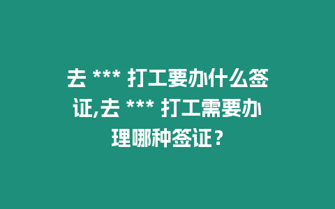 去 *** 打工要辦什么簽證,去 *** 打工需要辦理哪種簽證？