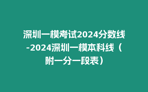 深圳一模考試2024分?jǐn)?shù)線(xiàn)-2024深圳一模本科線(xiàn)（附一分一段表）