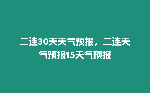 二連30天天氣預報，二連天氣預報15天氣預報