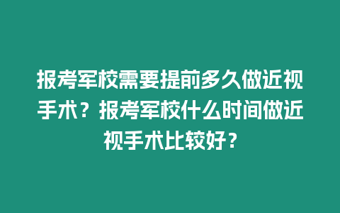 報考軍校需要提前多久做近視手術？報考軍校什么時間做近視手術比較好？