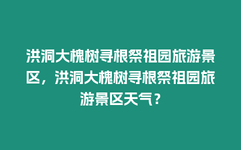 洪洞大槐樹尋根祭祖園旅游景區(qū)，洪洞大槐樹尋根祭祖園旅游景區(qū)天氣？