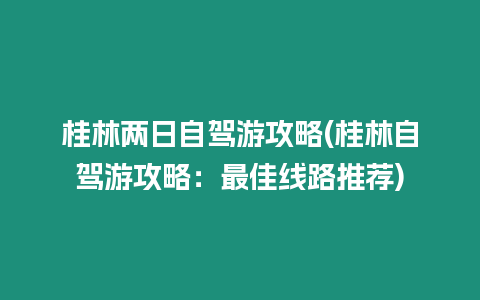 桂林兩日自駕游攻略(桂林自駕游攻略：最佳線路推薦)