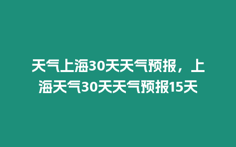 天氣上海30天天氣預報，上海天氣30天天氣預報15天