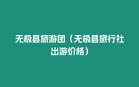 無(wú)極縣旅游團(tuán)（無(wú)極縣旅行社出游價(jià)格）