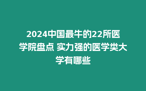 2024中國(guó)最牛的22所醫(yī)學(xué)院盤點(diǎn) 實(shí)力強(qiáng)的醫(yī)學(xué)類大學(xué)有哪些