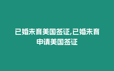 已婚未育美國簽證,已婚未育申請美國簽證