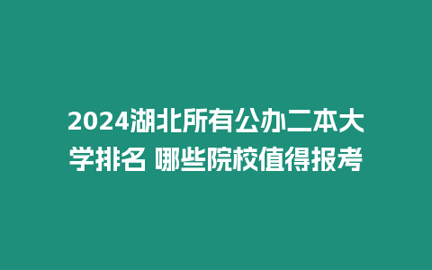 2024湖北所有公辦二本大學(xué)排名 哪些院校值得報考