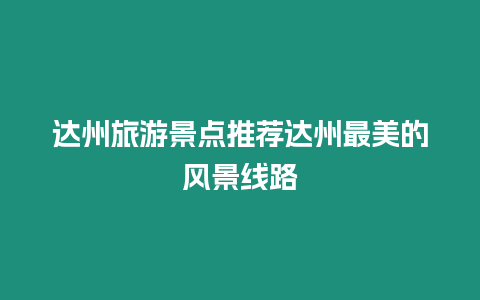 達州旅游景點推薦達州最美的風景線路