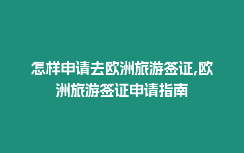 怎樣申請去歐洲旅游簽證,歐洲旅游簽證申請指南