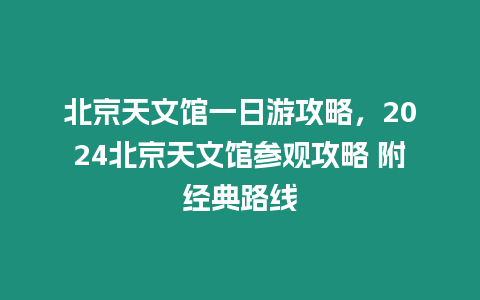 北京天文館一日游攻略，2024北京天文館參觀攻略 附經典路線