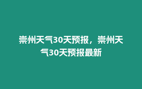 崇州天氣30天預報，崇州天氣30天預報最新