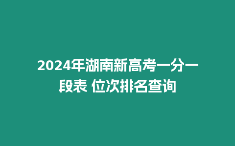 2024年湖南新高考一分一段表 位次排名查詢