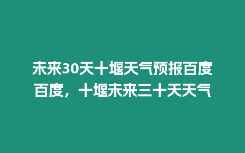 未來30天十堰天氣預報百度百度，十堰未來三十天天氣