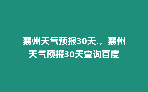 襄州天氣預(yù)報(bào)30天.，襄州天氣預(yù)報(bào)30天查詢(xún)百度