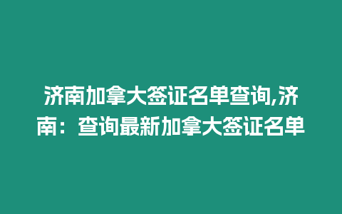 濟(jì)南加拿大簽證名單查詢,濟(jì)南：查詢最新加拿大簽證名單