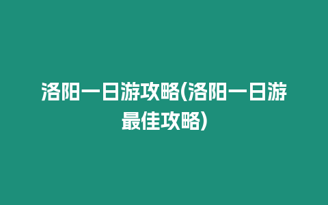 洛陽一日游攻略(洛陽一日游最佳攻略)