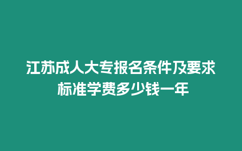 江蘇成人大專報名條件及要求 標準學費多少錢一年