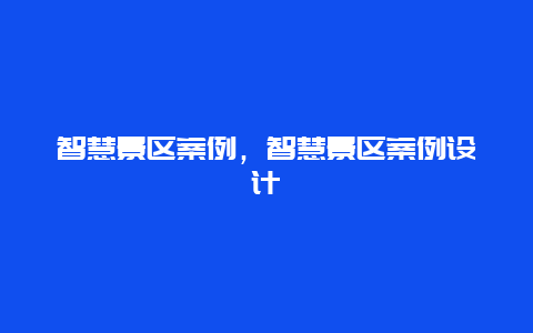 智慧景區案例，智慧景區案例設計