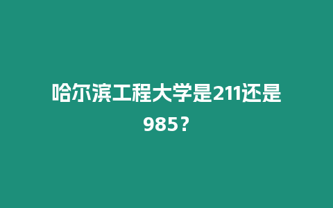 哈爾濱工程大學(xué)是211還是985？