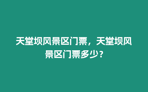 天堂壩風景區門票，天堂壩風景區門票多少？