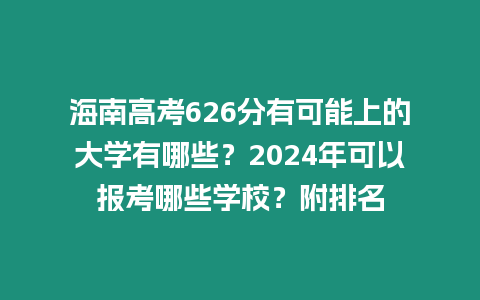 海南高考626分有可能上的大學(xué)有哪些？2024年可以報考哪些學(xué)校？附排名