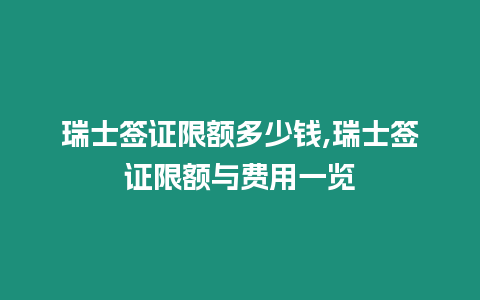 瑞士簽證限額多少錢,瑞士簽證限額與費用一覽