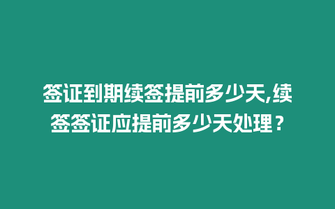 簽證到期續簽提前多少天,續簽簽證應提前多少天處理？