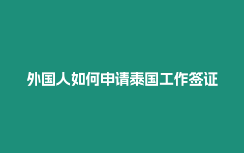 外國人如何申請泰國工作簽證