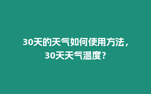 30天的天氣如何使用方法，30天天氣溫度？