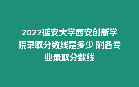 2022延安大學西安創新學院錄取分數線是多少 附各專業錄取分數線