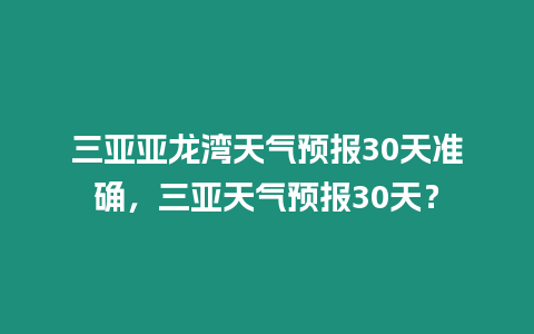 三亞亞龍灣天氣預報30天準確，三亞天氣預報30天？