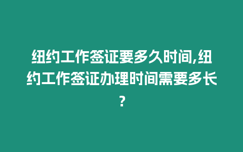 紐約工作簽證要多久時間,紐約工作簽證辦理時間需要多長？