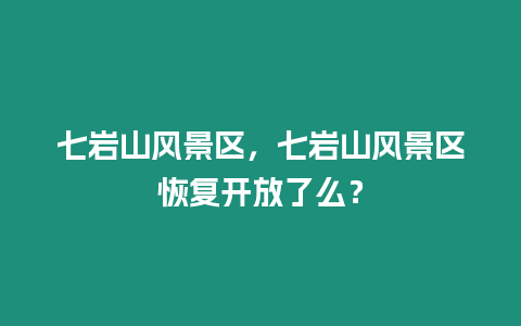 七巖山風景區，七巖山風景區恢復開放了么？