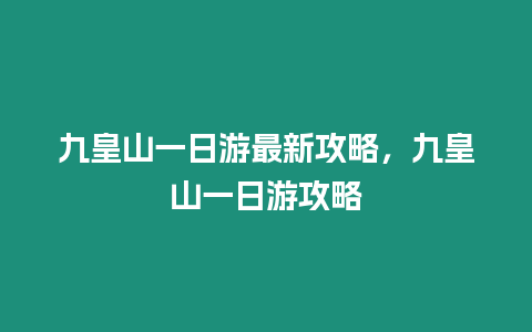 九皇山一日游最新攻略，九皇山一日游攻略